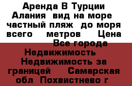 Аренда В Турции Алания  вид на море, частный пляж, до моря всего 30 метров!  › Цена ­ 2 900 - Все города Недвижимость » Недвижимость за границей   . Самарская обл.,Похвистнево г.